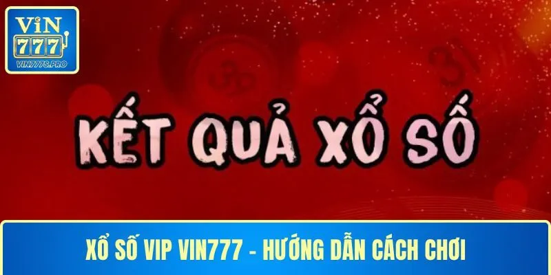 XỔ SỐ VIP VIN777 - HƯỚNG DẪN CÁCH CHƠI CỤ THỂ CHẮC THẮNG 15 Xổ số VIP