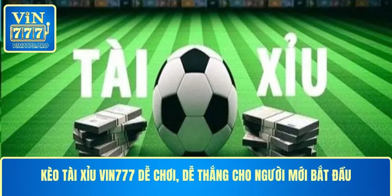 KÈO TÀI XỈU VIN777 DỄ CHƠI, DỄ THẮNG CHO NGƯỜI MỚI BẮT ĐẦU 17 KÈO TÀI XỈU VIN777 DỄ CHƠI, DỄ THẮNG CHO NGƯỜI MỚI BẮT ĐẦU