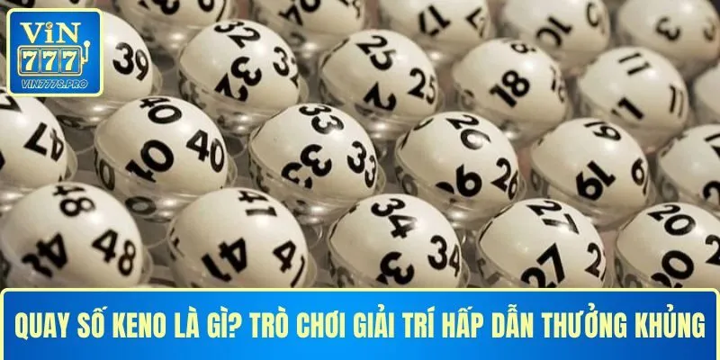 QUAY SỐ KENO LÀ GÌ? TRÒ CHƠI GIẢI TRÍ HẤP DẪN THƯỞNG KHỦNG 10 QUAY SỐ KENO LÀ GÌ? TRÒ CHƠI GIẢI TRÍ HẤP DẪN THƯỞNG KHỦNG