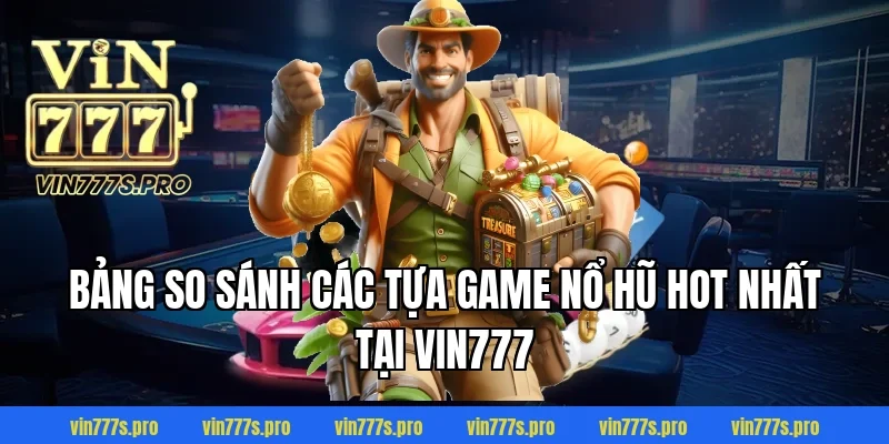 MẸO QUAY NỔ HŨ HIỆU QUẢ – TĂNG TỶ LỆ TRÚNG LỚN 3 Bảng so sánh các tựa game Nổ Hũ hot nhất tại Vin777