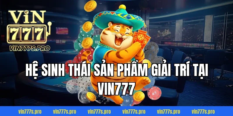 VỀ CHÚNG TÔI VIN777 - THƯƠNG HIỆU CÁ CƯỢC UY TÍN HÀNG ĐẦU 3 Hệ sinh thái sản phẩm giải trí tại VIN777
