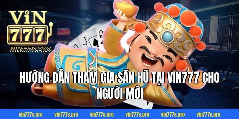 VUA NỔ HŨ VIN777 – GAME SLOT ĐỔI THƯỞNG ĂN TIỀN THẬT 4 Hướng dẫn tham gia săn hũ tại VIN777 cho người mới