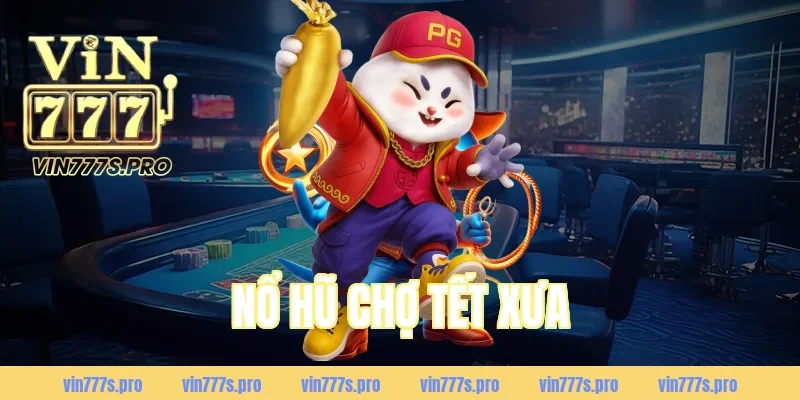 NỔ HŨ CHỢ TẾT XƯA LÀ GÌ? CÁCH CHƠI & MẸO DỄ TRÚNG 4 NỔ HŨ CHỢ TẾT XƯA LÀ GÌ? CÁCH CHƠI & MẸO DỄ TRÚNG 4