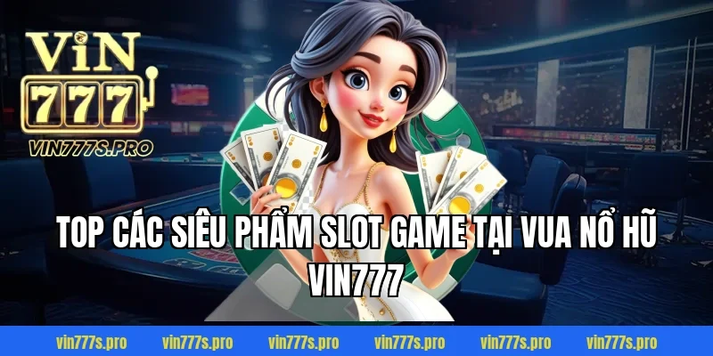 VUA NỔ HŨ VIN777 – GAME SLOT ĐỔI THƯỞNG ĂN TIỀN THẬT 3 Top các siêu phẩm slot game tại VUA NỔ HŨ VIN777