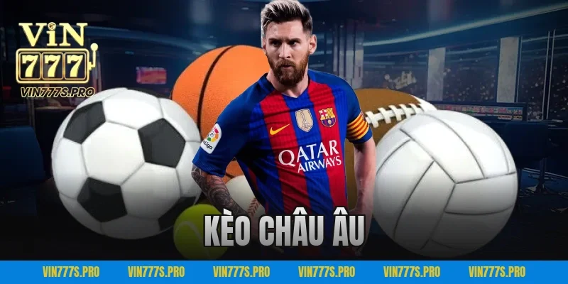Kèo Châu Âu VIN777 – Chiến Thuật Chơi Hiệu Quả Cao 1 kèo châu âu